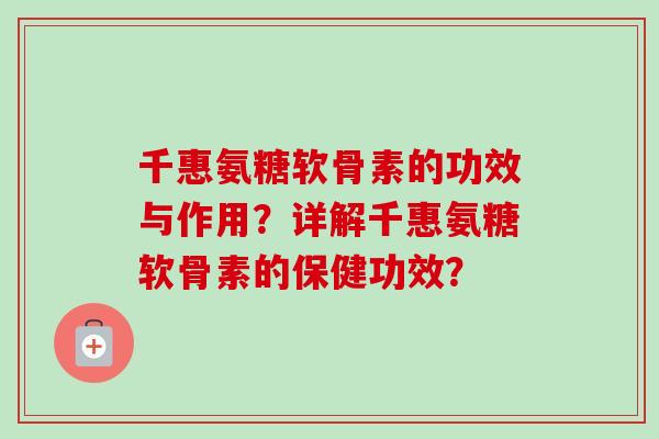 千惠氨糖软骨素的功效与作用？详解千惠氨糖软骨素的保健功效？
