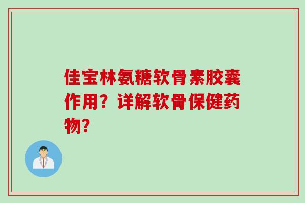 佳宝林氨糖软骨素胶囊作用？详解软骨保健？