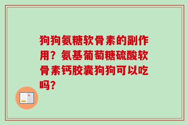狗狗氨糖软骨素的副作用？氨基葡萄糖硫酸软骨素钙胶囊狗狗可以吃吗？