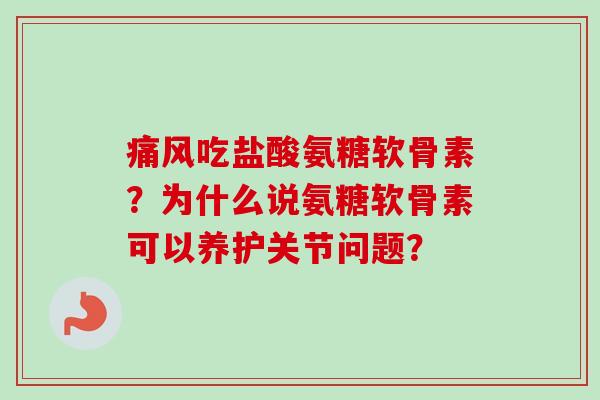 吃盐酸氨糖软骨素？为什么说氨糖软骨素可以养护关节问题？