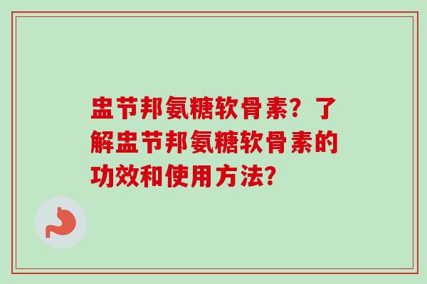 盅节邦氨糖软骨素？了解盅节邦氨糖软骨素的功效和使用方法？