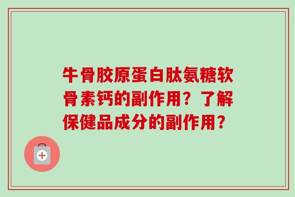 牛骨胶原蛋白肽氨糖软骨素钙的副作用？了解保健品成分的副作用？