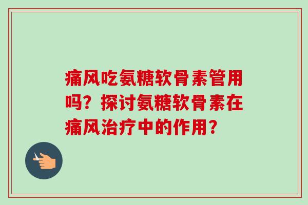 吃氨糖软骨素管用吗？探讨氨糖软骨素在中的作用？