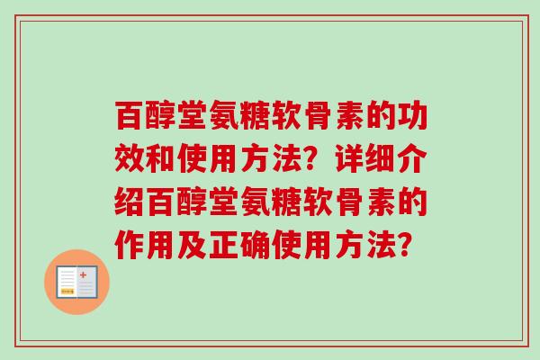百醇堂氨糖软骨素的功效和使用方法?详细介绍百醇堂氨糖软骨素的作用及正确使用方法? 百醇堂氨糖软骨素的功效和使用方法?详细介绍百醇堂氨糖软骨素的作用及正确使用方法?