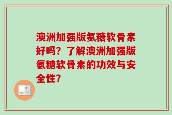 澳洲加强版氨糖软骨素好吗?了解澳洲加强版氨糖软骨素的功效与安全性? 澳洲加强版氨糖软骨素好吗?了解澳洲加强版氨糖软骨素的功效与安全性?
