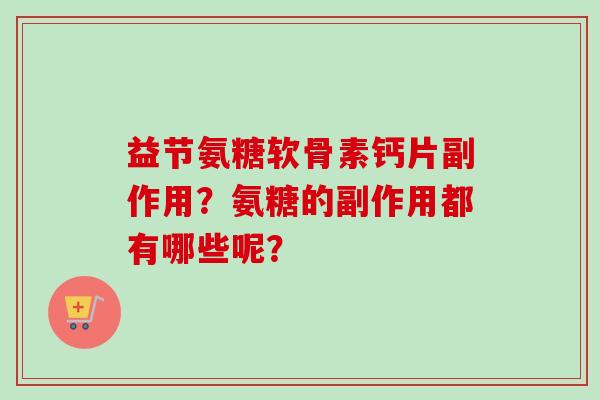 益节氨糖软骨素钙片副作用？氨糖的副作用都有哪些呢？