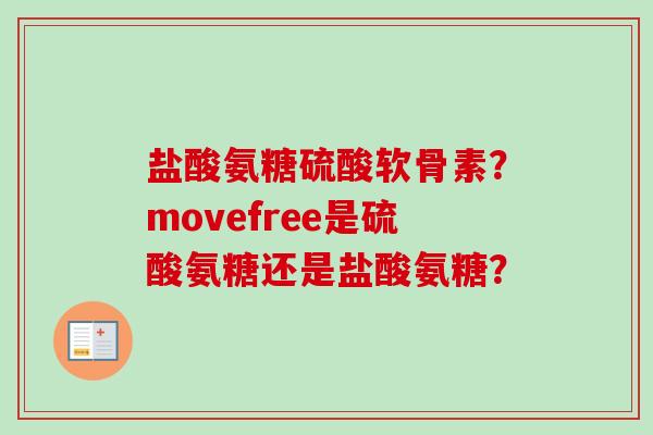 盐酸氨糖硫酸软骨素？movefree是硫酸氨糖还是盐酸氨糖？