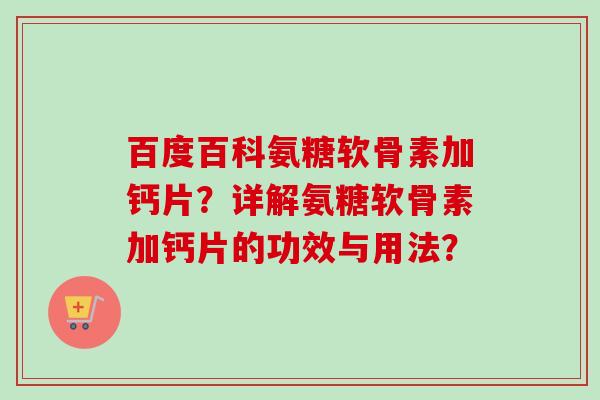 百度百科氨糖软骨素加钙片？详解氨糖软骨素加钙片的功效与用法？