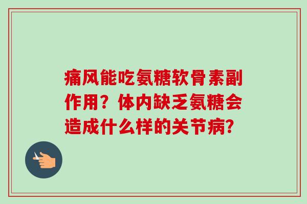 痛风能吃氨糖软骨素副作用？体内缺乏氨糖会造成什么样的关节病？