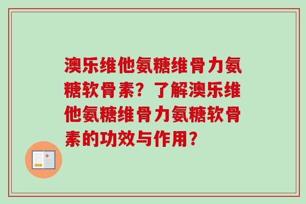 澳乐维他氨糖维骨力氨糖软骨素？了解澳乐维他氨糖维骨力氨糖软骨素的功效与作用？