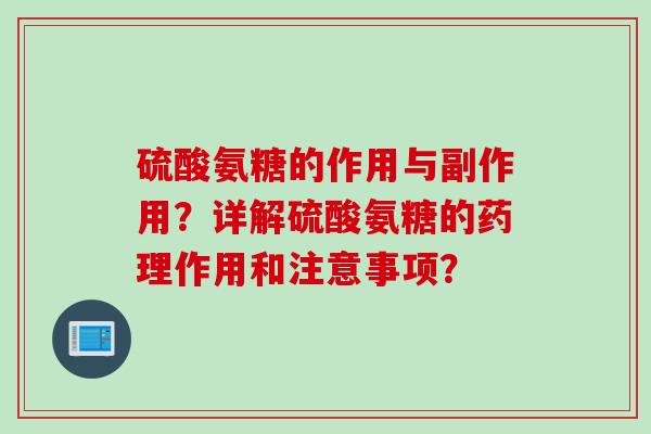硫酸氨糖的作用与副作用？详解硫酸氨糖的药理作用和注意事项？