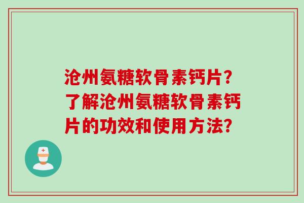 沧州氨糖软骨素钙片？了解沧州氨糖软骨素钙片的功效和使用方法？