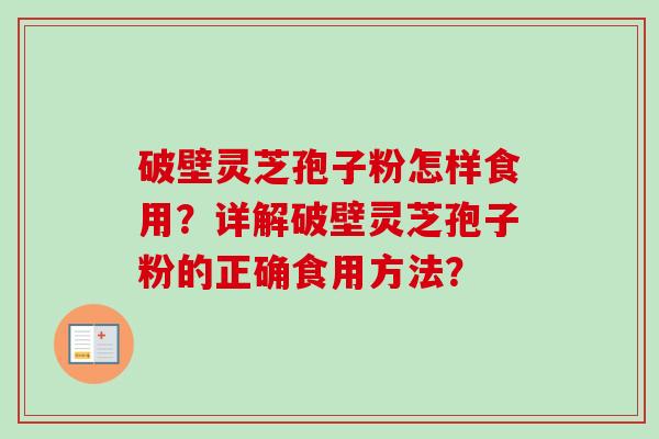 破壁灵芝孢子粉怎样食用？详解破壁灵芝孢子粉的正确食用方法？
