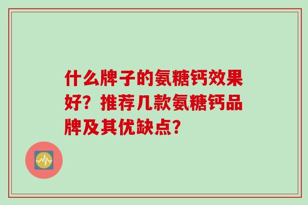 什么牌子的氨糖钙效果好？推荐几款氨糖钙品牌及其优缺点？