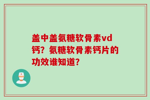 盖中盖氨糖软骨素vd钙？氨糖软骨素钙片的功效谁知道？