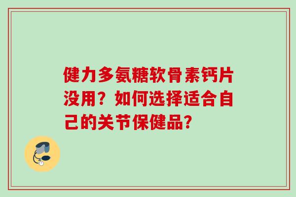 健力多氨糖软骨素钙片没用?如何选择适合自己的关节保健品? 健力多氨糖软骨素钙片没用?如何选择适合自己的关节保健品?
