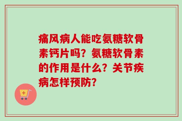 痛风病人能吃氨糖软骨素钙片吗？氨糖软骨素的作用是什么？关节疾病怎样预防？