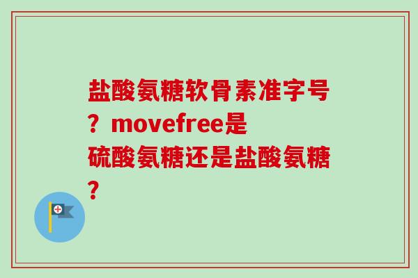 盐酸氨糖软骨素准字号？movefree是硫酸氨糖还是盐酸氨糖？