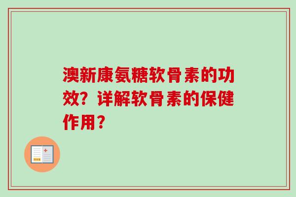 澳新康氨糖软骨素的功效？详解软骨素的保健作用？