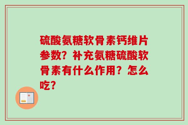 硫酸氨糖软骨素钙维片参数？补充氨糖硫酸软骨素有什么作用？怎么吃？