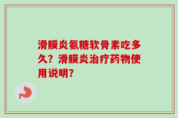 滑膜炎氨糖软骨素吃多久？滑膜炎治疗药物使用说明？