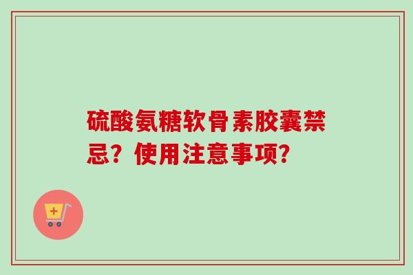 硫酸氨糖软骨素胶囊禁忌？使用注意事项？