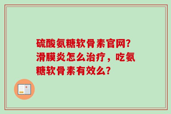 硫酸氨糖软骨素官网？怎么，吃氨糖软骨素有效么？