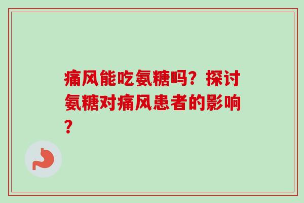 痛风能吃氨糖吗？探讨氨糖对痛风患者的影响？