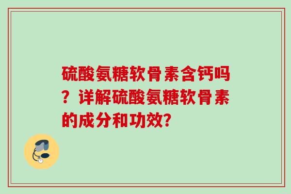 硫酸氨糖软骨素含钙吗？详解硫酸氨糖软骨素的成分和功效？