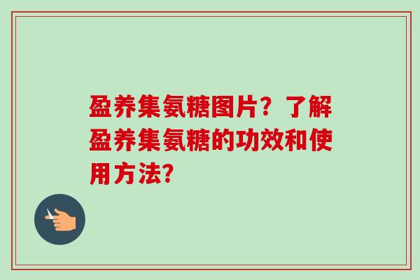 盈养集氨糖图片？了解盈养集氨糖的功效和使用方法？