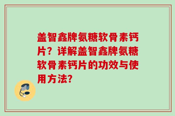 盖智鑫牌氨糖软骨素钙片？详解盖智鑫牌氨糖软骨素钙片的功效与使用方法？