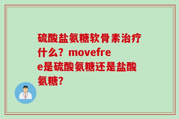 硫酸盐氨糖软骨素治疗什么？movefree是硫酸氨糖还是盐酸氨糖？