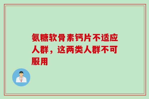 氨糖软骨素钙片不适应人群，这两类人群不可服用