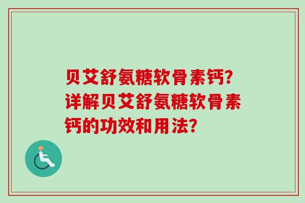 贝艾舒氨糖软骨素钙？详解贝艾舒氨糖软骨素钙的功效和用法？