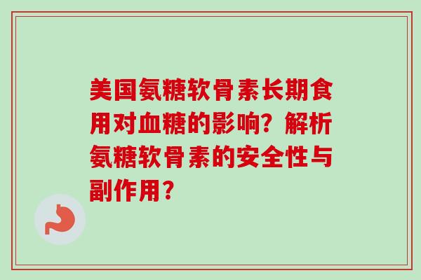 美国氨糖软骨素长期食用对血糖的影响？解析氨糖软骨素的安全性与副作用？