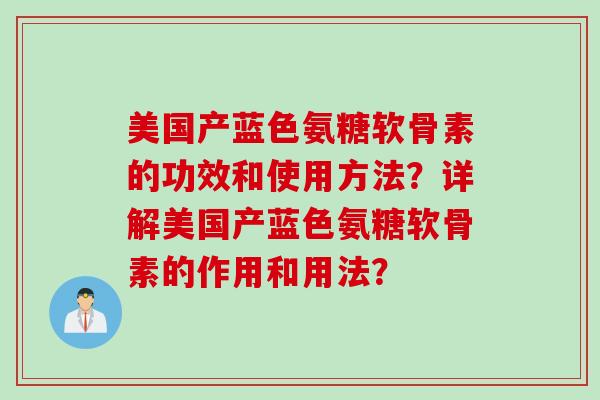 美国产蓝色氨糖软骨素的功效和使用方法？详解美国产蓝色氨糖软骨素的作用和用法？