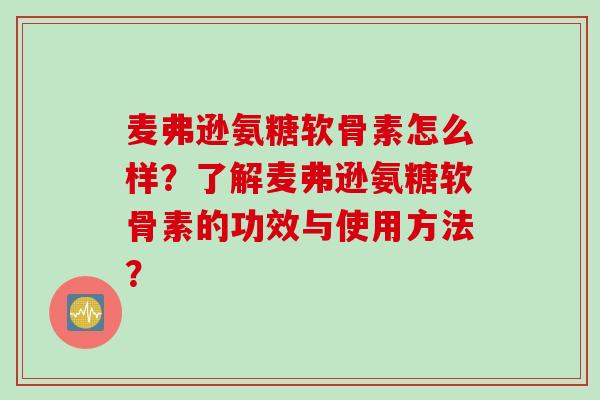 麦弗逊氨糖软骨素怎么样？了解麦弗逊氨糖软骨素的功效与使用方法？