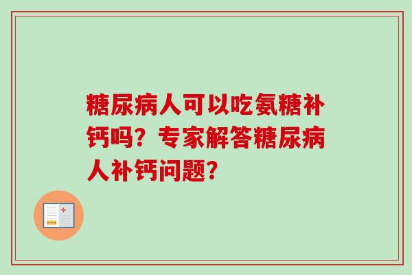 糖尿病人可以吃氨糖补钙吗？专家解答糖尿病人补钙问题？