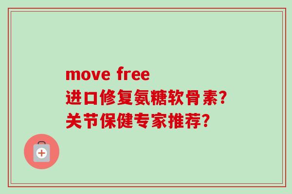 move free 进口修复氨糖软骨素？关节保健专家推荐？