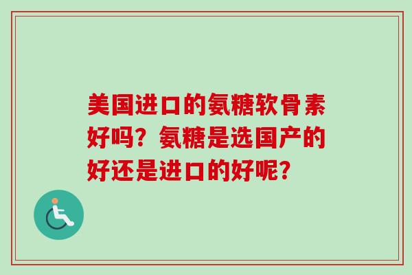 美国进口的氨糖软骨素好吗？氨糖是选国产的好还是进口的好呢？