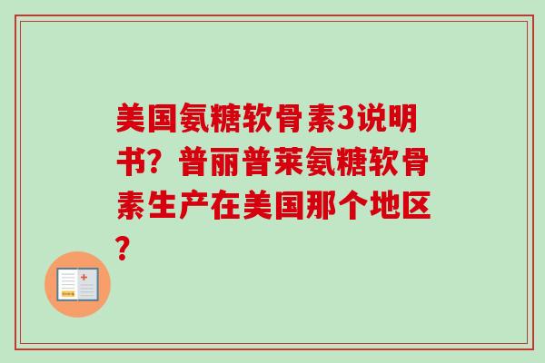 美国氨糖软骨素3说明书？普丽普莱氨糖软骨素生产在美国那个地区？