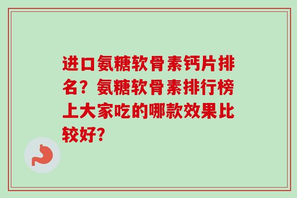 进口氨糖软骨素钙片排名？氨糖软骨素排行榜上大家吃的哪款效果比较好？