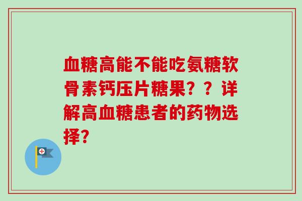 高能不能吃氨糖软骨素钙压片糖果？？详解高患者的选择？