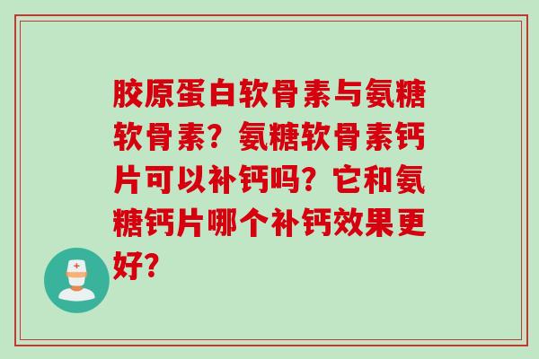 胶原蛋白软骨素与氨糖软骨素？氨糖软骨素钙片可以补钙吗？它和氨糖钙片哪个补钙效果更好？