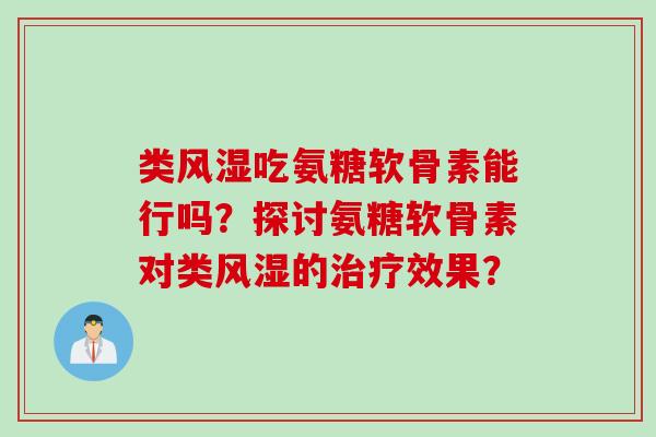 类风湿吃氨糖软骨素能行吗？探讨氨糖软骨素对类风湿的治疗效果？
