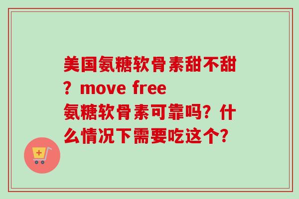 美国氨糖软骨素甜不甜？move free氨糖软骨素可靠吗？什么情况下需要吃这个？