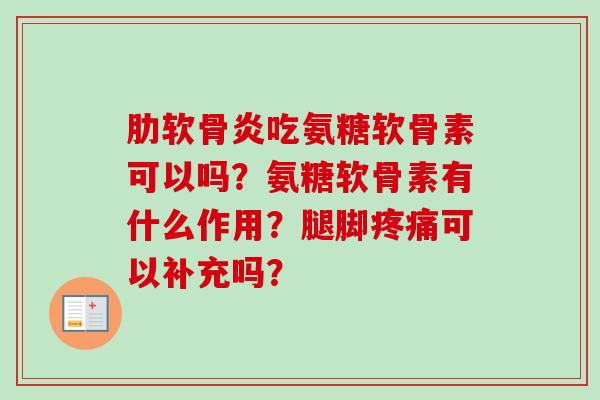 吃氨糖软骨素可以吗？氨糖软骨素有什么作用？腿脚可以补充吗？