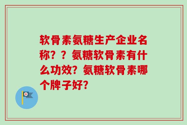 软骨素氨糖生产企业名称？？氨糖软骨素有什么功效？氨糖软骨素哪个牌子好？