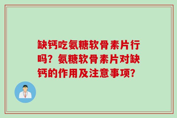 缺钙吃氨糖软骨素片行吗？氨糖软骨素片对缺钙的作用及注意事项？