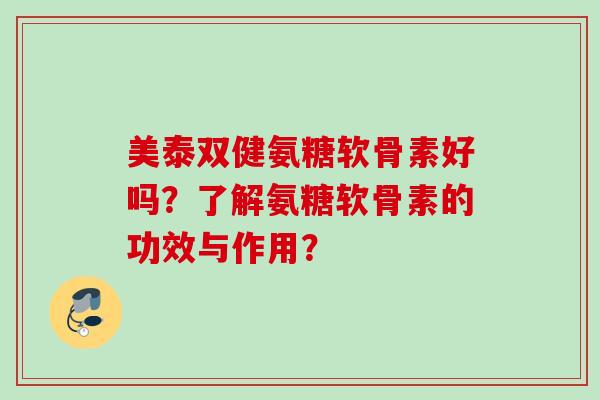 美泰双健氨糖软骨素好吗？了解氨糖软骨素的功效与作用？